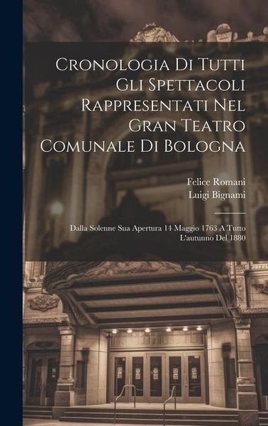 Produktbild: Cronologia Di Tutti Gli Spettacoli Rappresentati Nel Gran Teatro Comunale Di Bologna: Dalla Solenne Sua Apertura 14 Maggio 1763 A Tutto L'autunno Del