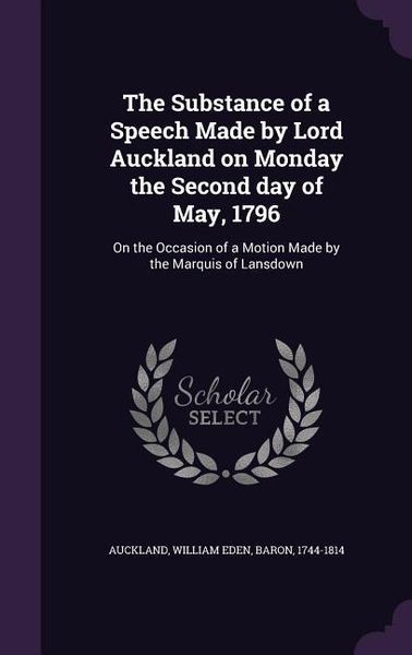 Produktbild: The Substance of a Speech Made by Lord Auckland on Monday the Second day of May, 1796: On the Occasion of a Motion Made by the Marquis of Lansdown
