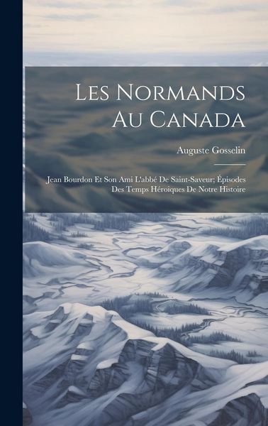 Produktbild: Les Normands Au Canada: Jean Bourdon Et Son Ami L'abb&eacute; De Saint-Saveur; &Eacute;pisodes Des Temps H&eacute;roiques De Notre Histoire