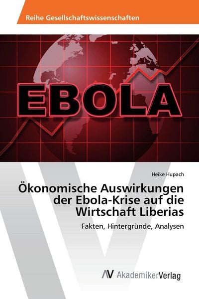 Ökonomische Auswirkungen der Ebola-Krise auf die Wirtschaft Liberias, Taschenbuch von Heike Hupach, AV Akademikerverlag, 9783639887266