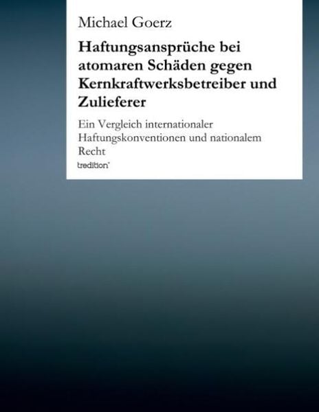 Haftungsansprüche bei atomaren Schäden gegen Kernkraftwerksbetreiber und Zulieferer, Taschenbuch von Michael Goerz, Tredition, 9783849552503