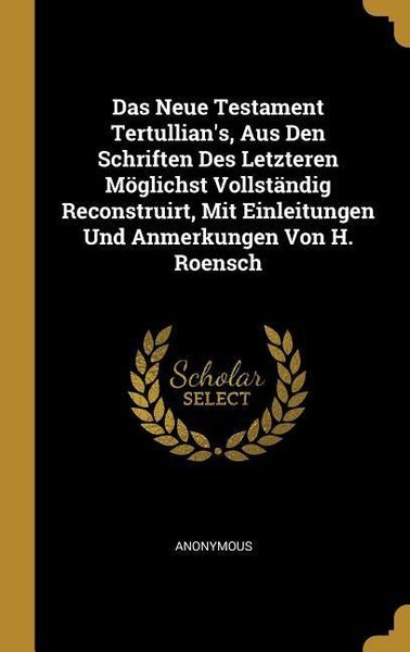 Produktbild: Das Neue Testament Tertullian's, Aus Den Schriften Des Letzteren M&ouml;glichst Vollst&auml;ndig Reconstruirt, Mit Einleitungen Und Anmerkungen Von H. Roensch
