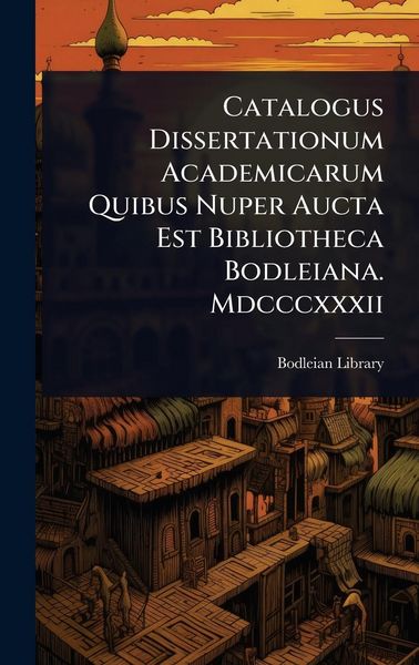 Produktbild: Catalogus Dissertationum Academicarum Quibus Nuper Aucta Est Bibliotheca Bodleiana. Mdcccxxxii