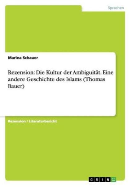 Rezension: Die Kultur der Ambiguität. Eine andere Geschichte des Islams (Thomas Bauer), Taschenbuch von Marina Schauer, GRIN, 978-3-656-50130-5