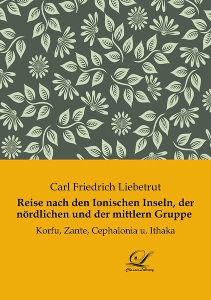 Reise nach den Ionischen Inseln, der nördlichen und der mittlern Gruppe, Taschenbuch von Carl Friedrich Liebetrut, Classic-Library, 978-3-96167-247-9