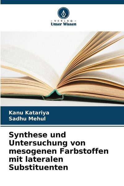 Synthese und Untersuchung von mesogenen Farbstoffen mit lateralen Substituenten, Taschenbuch von Kanu Katariya , Sadhu Mehul, Verlag Unser Wissen,
