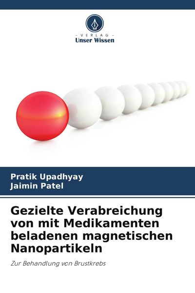 Gezielte Verabreichung von mit Medikamenten beladenen magnetischen Nanopartikeln, Taschenbuch von Pratik Upadhyay , Jaimin Patel, Verlag Unser Wissen,