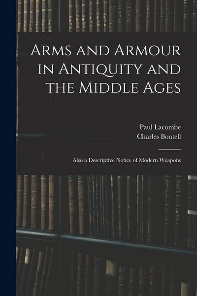 Produktbild: Arms and Armour in Antiquity and the Middle Ages: Also a Descriptive Notice of Modern Weapons