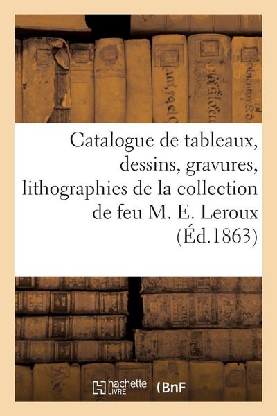 Produktbild: Catalogue de Tableaux, Dessins, Gravures Et Lithographies de la Collection de Feu M. Eug&egrave;ne LeRoux