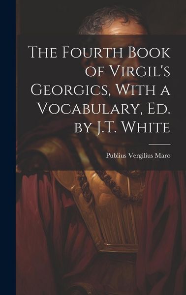 Produktbild: The Fourth Book of Virgil's Georgics, With a Vocabulary, Ed. by J.T. White