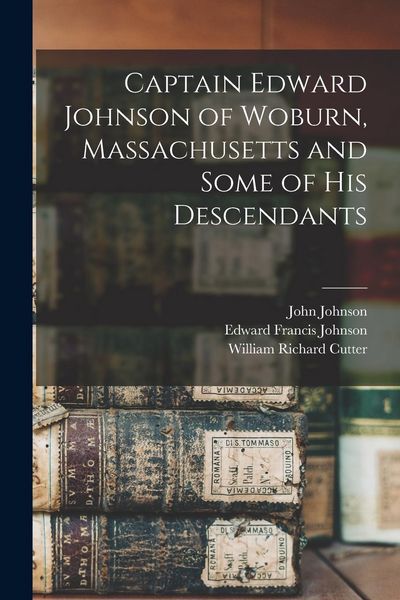 Produktbild: Captain Edward Johnson of Woburn, Massachusetts and Some of his Descendants