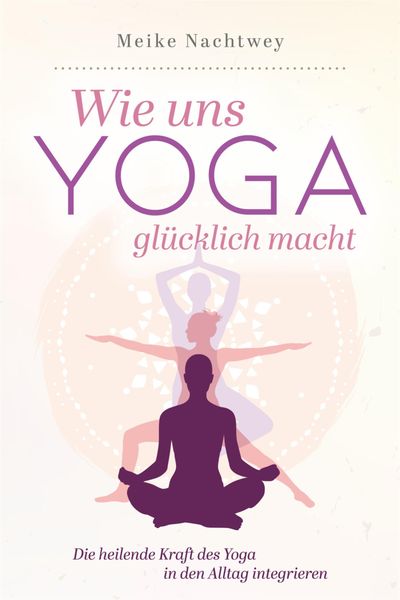 Produktbild: Wie uns Yoga gl&uuml;cklich macht: Die heilende Kraft des Yoga in den Alltag integrieren