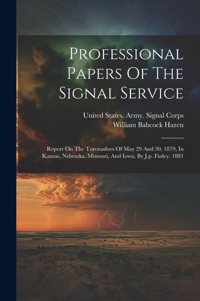 Produktbild: Professional Papers Of The Signal Service: Report On The Toronadoes Of May 29 And 30, 1879, In Kansas, Nebraska, Missouri, And Iowa, By J.p. Finley. 1