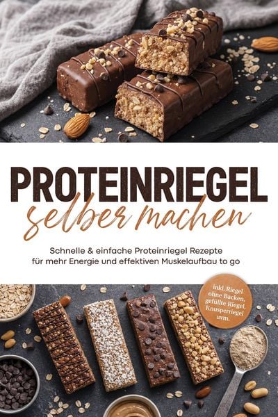 Produktbild: Proteinriegel selber machen: Schnelle & einfache Proteinriegel Rezepte f&uuml;r mehr Energie und effektiven Muskelaufbau to go - inkl. Riegel ohne Backen,