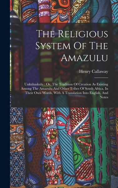 Produktbild: The Religious System Of The Amazulu: Unkulunkulu: Or, The Tradition Of Creation As Existing Among The Amazulu And Other Tribes Of South Africa, In The