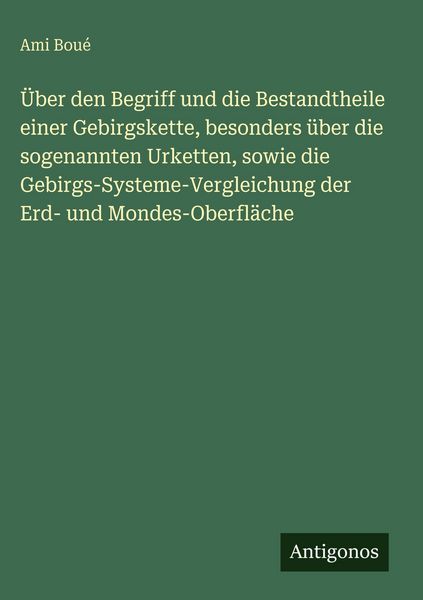 Produktbild: &Uuml;ber den Begriff und die Bestandtheile einer Gebirgskette, besonders &uuml;ber die sogenannten Urketten, sowie die Gebirgs-Systeme-Vergleichung der Erd- un