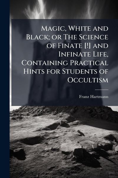 Produktbild: Magic, White and Black; or The Science of Finate [!] and Infinate Life, Containing Practical Hints for Students of Occultism
