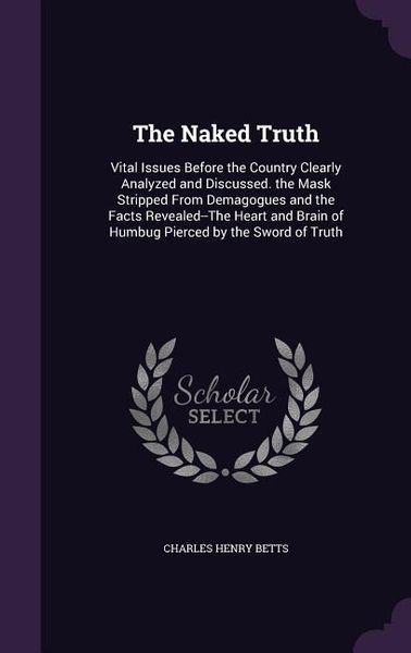 Produktbild: The Naked Truth: Vital Issues Before the Country Clearly Analyzed and Discussed. the Mask Stripped From Demagogues and the Facts Reveal