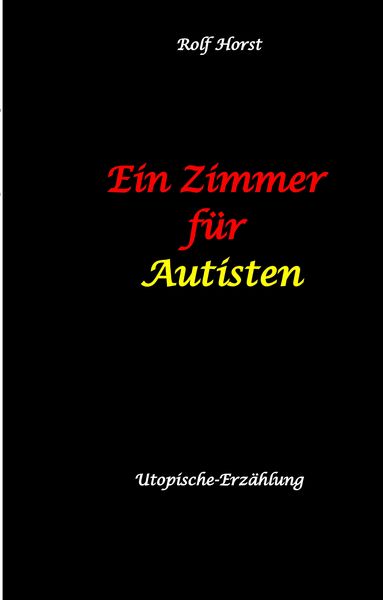 Produktbild: Ein Zimmer f&uuml;r Autisten - hochfunktionaler Autismus, Asperger-Syndrom, Missbrauch, Postwachstum, Permakultur, Sucht, Psychotherapie, Mobbing, Utopie, Krankenhaus, autistengerechtes Krankenzimmer
