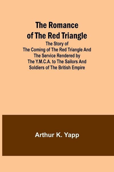 Produktbild: The Romance of the Red Triangle; The story of the coming of the red triangle and the service rendered by the Y.M.C.A. to the sailors and soldiers of the British Empire