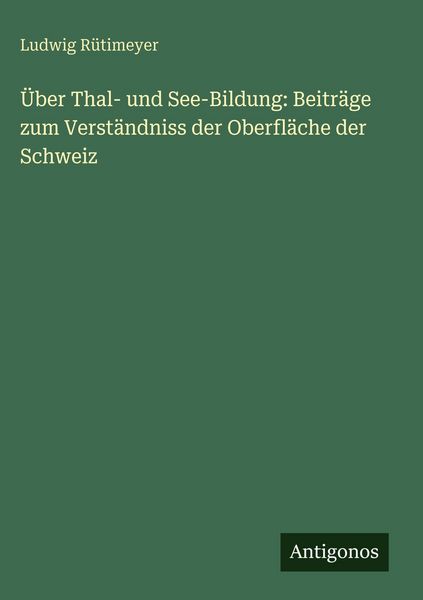 Produktbild: &Uuml;ber Thal- und See-Bildung: Beitr&auml;ge zum Verst&auml;ndniss der Oberfl&auml;che der Schweiz