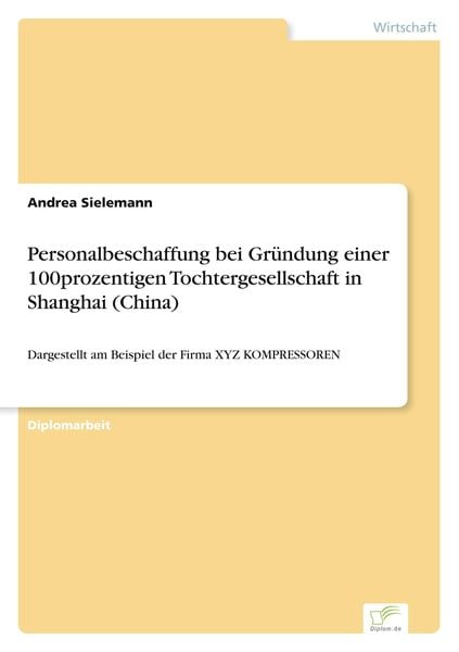 Personalbeschaffung bei Gründung einer 100prozentigen Tochtergesellschaft in Shanghai (China), Taschenbuch von Andrea Sielemann, GRIN, 9783838624495