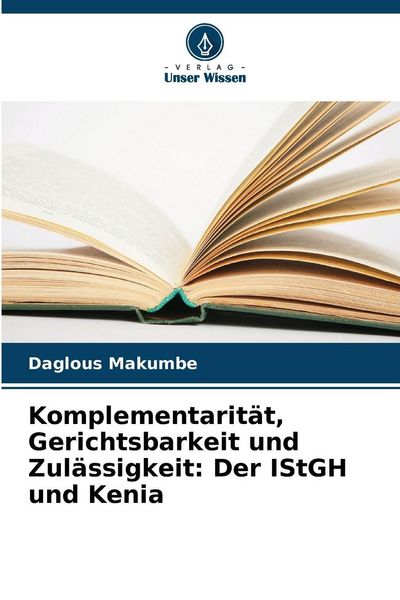 Komplementarität, Gerichtsbarkeit und Zulässigkeit: Der IStGH und Kenia, Taschenbuch von Daglous Makumbe, Verlag Unser Wissen, 9786209416989