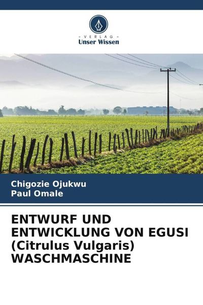 Entwurf und Entwicklung von Egusi (citrulus Vulgaris) Waschmaschine, Taschenbuch von Chigozie Ojukwu , Paul Omale, Verlag Unser Wissen, 9786205039717