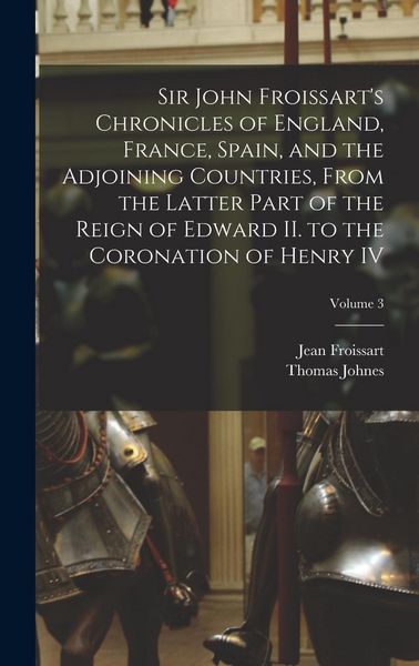 Produktbild: Sir John Froissart's Chronicles of England, France, Spain, and the Adjoining Countries, From the Latter Part of the Reign of Edward II. to the Coronat