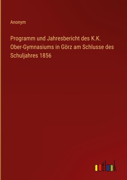 Produktbild: Programm und Jahresbericht des K.K. Ober-Gymnasiums in G&ouml;rz am Schlusse des Schuljahres 1856