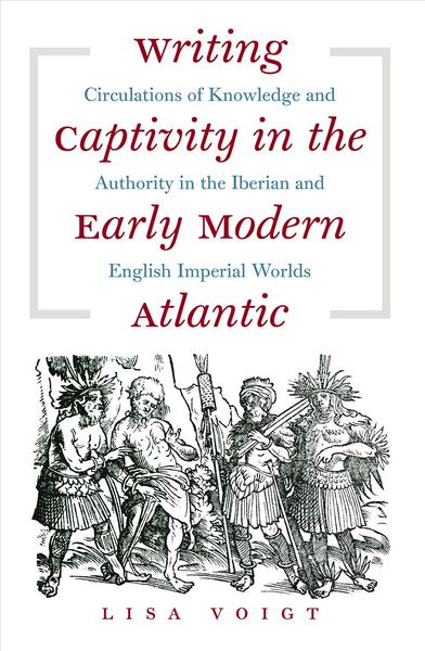 Produktbild: Writing Captivity in the Early Modern Atlantic: Circulations of Knowledge and Authority in the Iberian and English Imperial Worlds