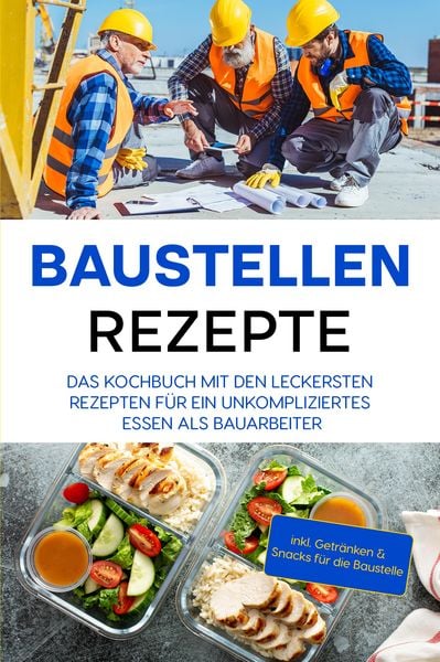Produktbild: Baustellen Rezepte: Das Kochbuch mit den leckersten Rezepten f&uuml;r ein unkompliziertes Essen als Bauarbeiter - inkl. Getr&auml;nken & Snacks f&uuml;r die Baustell