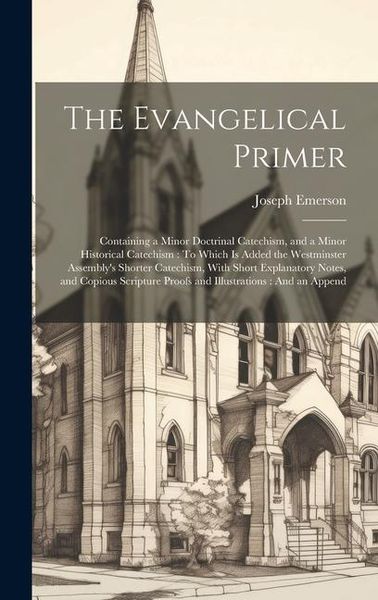 Produktbild: The Evangelical Primer: Containing a Minor Doctrinal Catechism, and a Minor Historical Catechism: To Which Is Added the Westminster Assembly's