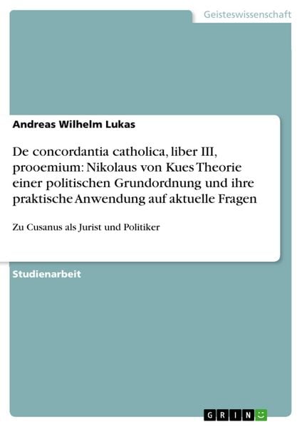 Produktbild: De concordantia catholica, liber III, prooemium: Nikolaus von Kues Theorie einer politischen Grundordnung und ihre praktische Anwendung auf aktuelle F