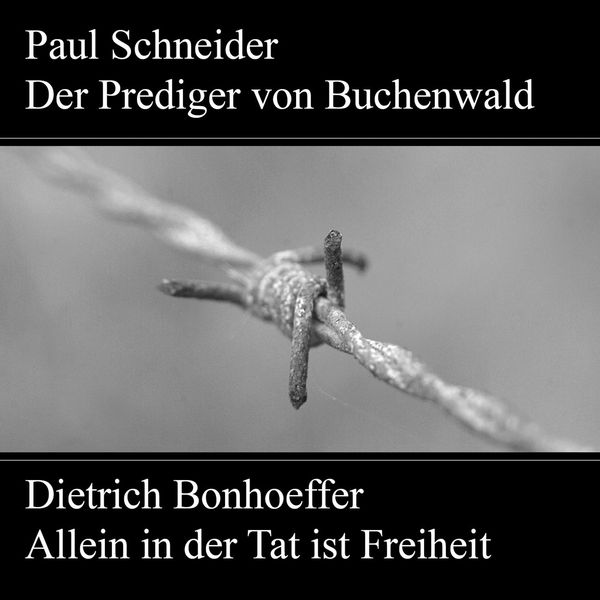 Paul Schneider - Martyrium und Mahnung Dietrich Bonhoeffer - Allein in der Tat ist Freiheit