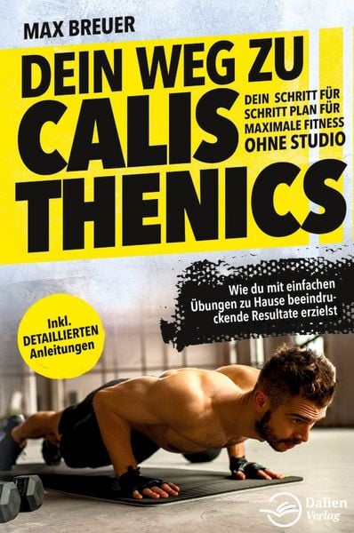 Produktbild: Dein Weg zu Calisthenics: Dein Schritt f&uuml;r Schritt Plan f&uuml;r maximale Fitness ohn
