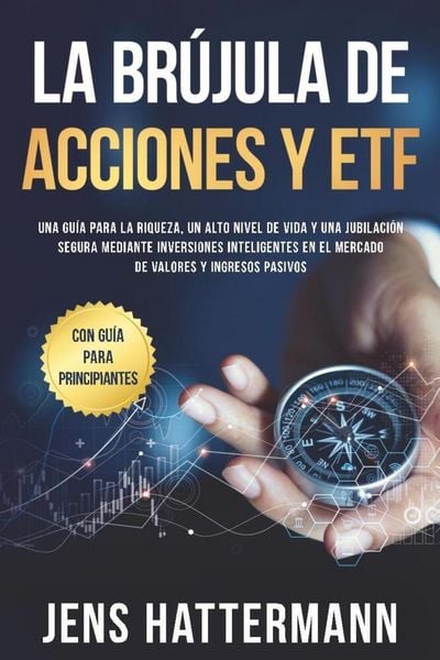 La brújula de Acciones y ETF: Una guía para la riqueza, un alto nivel de vida y una jubilación segura mediante inversiones inteligentes en el mercado,