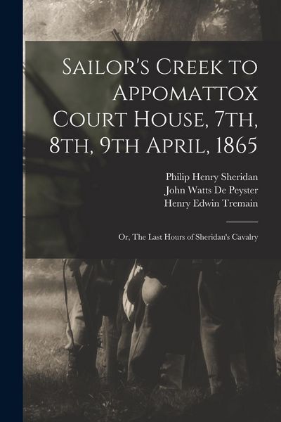 Produktbild: Sailor's Creek to Appomattox Court House, 7th, 8th, 9th April, 1865: Or, The Last Hours of Sheridan's Cavalry