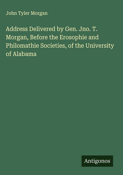 Produktbild: Address Delivered by Gen. Jno. T. Morgan, Before the Erosophie and Philomathie Societies, of the University of Alabama