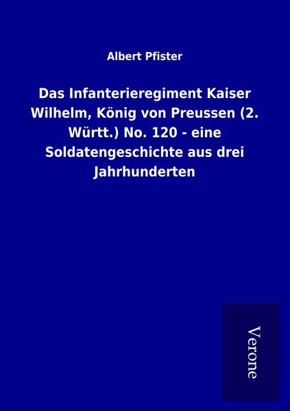 Produktbild: Das Infanterieregiment Kaiser Wilhelm, K&ouml;nig von Preussen (2. W&uuml;rtt.) No. 120 - eine Soldatengeschichte aus drei Jahrhunderten