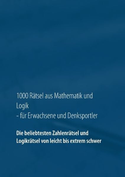 1000 Rätsel aus Mathematik und Logik für Erwachsene und Denksportler