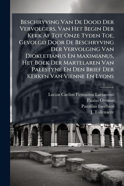 Produktbild: Beschryving Van De Dood Der Vervolgers, Van Het Begin Der Kerk Af Tot Onze Tyden Toe, Gevolgd Door De Beschryving Der Vervolging Van Diokletianus En M