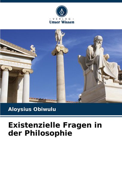 Existenzielle Fragen in der Philosophie, Taschenbuch von Aloysius Obiwulu, Verlag Unser Wissen, 9786207890026