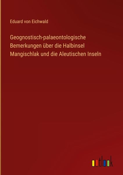 Produktbild: Geognostisch-palaeontologische Bemerkungen &uuml;ber die Halbinsel Mangischlak und die Aleutischen Inseln