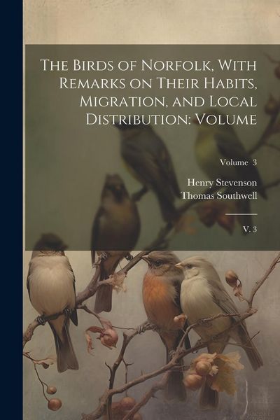 Produktbild: The Birds of Norfolk, With Remarks on Their Habits, Migration, and Local Distribution: Volume: V. 3; Volume 3