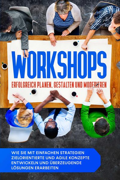 Produktbild: Workshops erfolgreich planen, gestalten und moderieren: Wie Sie mit einfachen Strategien zielorientierte und agile Konzepte entwickeln und &uuml;berzeugend