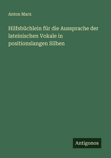 Hilfsbüchlein für die Aussprache der lateinischen Vokale in positionslangen Silben, Taschenbuch von Anton Marx, Antigonos Verlag, 978-3-388-87345-9