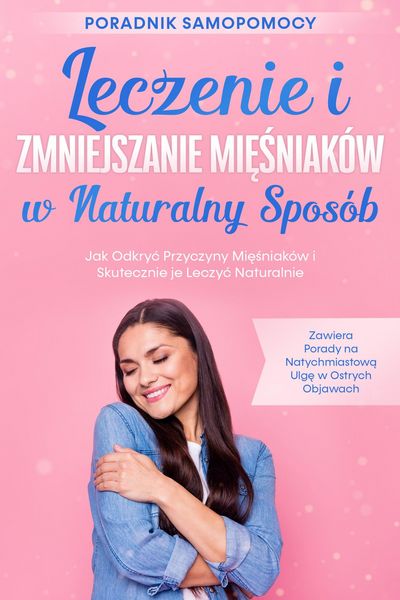 Produktbild: Leczenie i Zmniejszanie Miesniak&oacute;w w Naturalny Spos&oacute;b - Poradnik Samopomocy: Jak Odkryc Przyczyny Miesniak&oacute;w i Skutecznie je Leczyc Naturalnie - Zawie