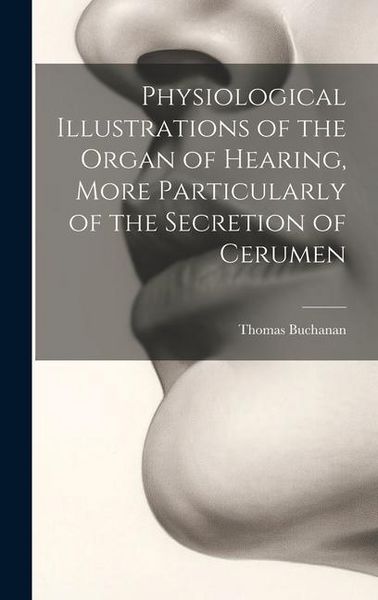 Produktbild: Physiological Illustrations of the Organ of Hearing, More Particularly of the Secretion of Cerumen