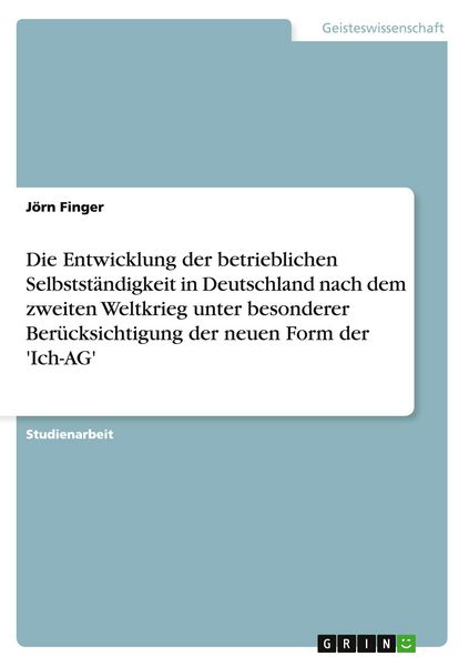 Produktbild: Die Entwicklung der betrieblichen Selbstst&auml;ndigkeit in Deutschland nach dem zweiten Weltkrieg unter besonderer Ber&uuml;cksichtigung der neuen Form der 'Ich-AG'